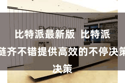 比特派最新版  比特派链齐不错提供高效的不停决策