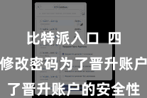 比特派入口  四、依期修改密码为了晋升账户的安全性